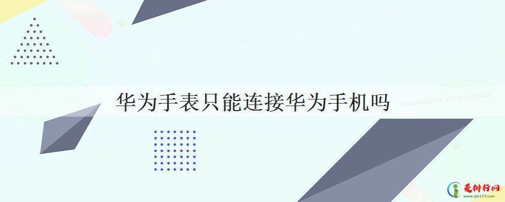 华为手表只能连接华为手机吗