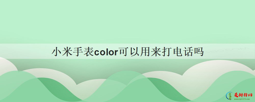 小米手表color可以用来打电话吗