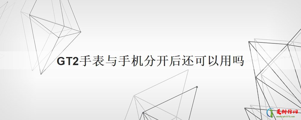 GT2手表与手机分开后还可以用吗